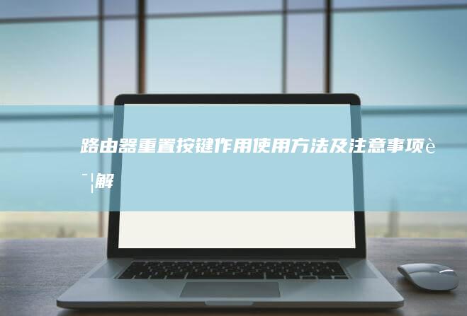 路由器重置按键：作用、使用方法及注意事项详解