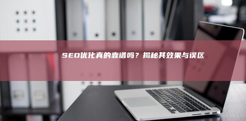 SEO优化真的靠谱吗？揭秘其效果与误区