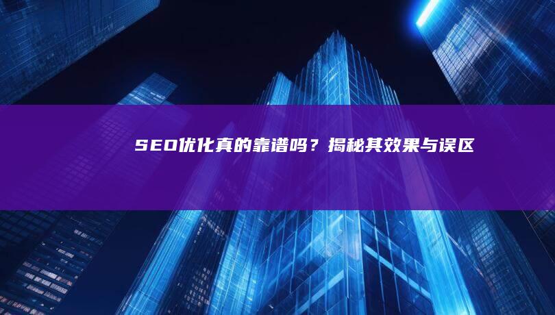 SEO优化真的靠谱吗？揭秘其效果与误区