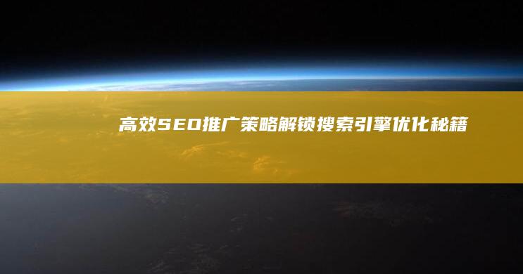 高效SEO推广策略：解锁搜索引擎优化秘籍